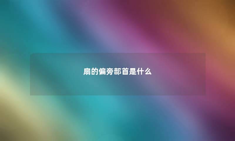 扇的偏旁部首是什么 扇的偏旁部首是什么