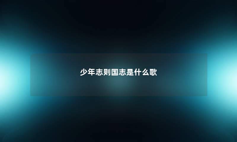 少年志则国志是什么歌 少年志则国志是什么歌
