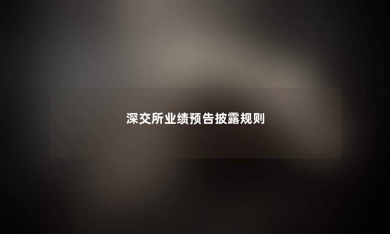 深交所业绩预告披露规则 深交所业绩预告披露规则