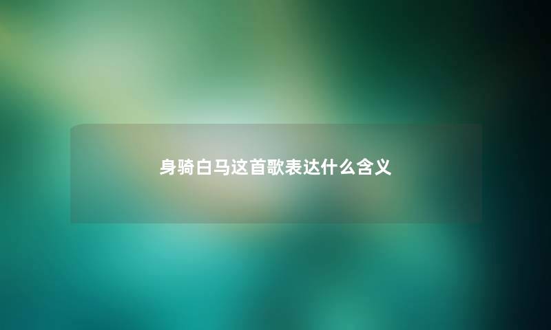 身骑白马这首歌表达什么含义 身骑白马这首歌表达什么含义