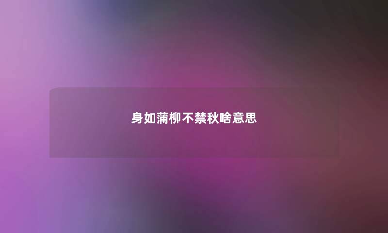 身如蒲柳不禁秋啥意思 身如蒲柳不禁秋啥意思