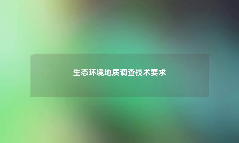 生态环境地质调查技术要求 生态环境地质调查技术要求