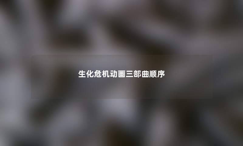 生化危机动画三部曲顺序 生化危机动画三部曲顺序