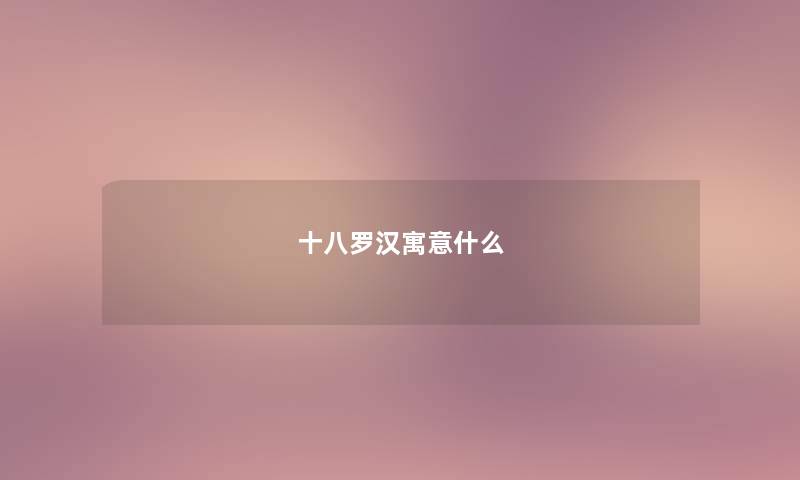 十八罗汉寓意什么 十八罗汉寓意什么