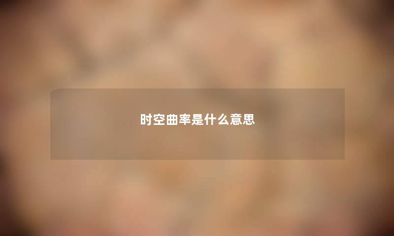时空曲率是什么意思 时空曲率是什么意思