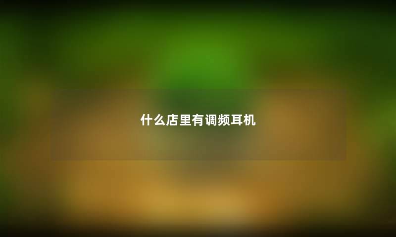 什么店里有调频耳机 什么店里有调频耳机