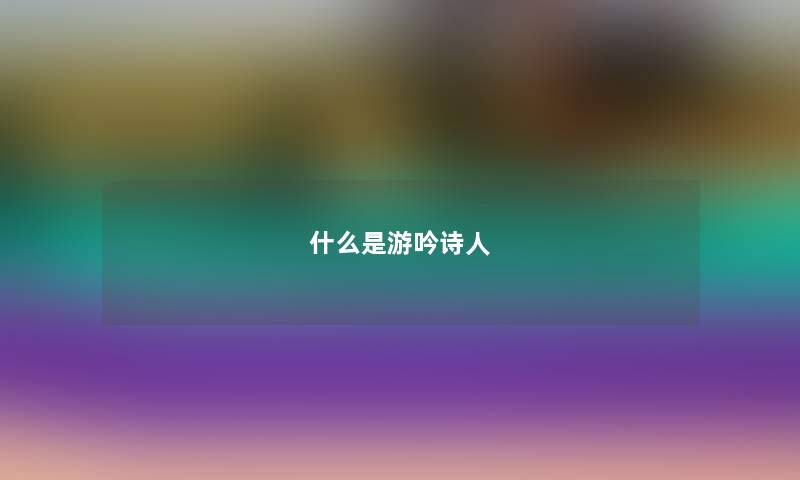 什么是游吟诗人 什么是游吟诗人