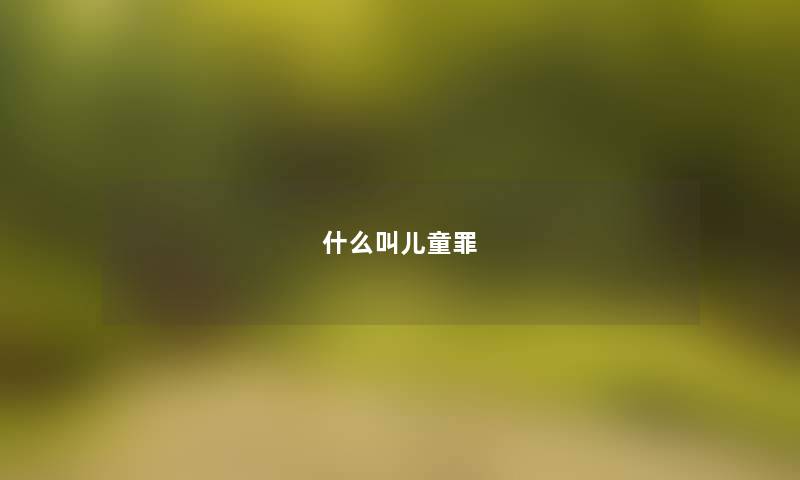 什么叫儿童罪 什么叫儿童罪