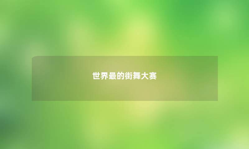 世界最的街舞大赛 世界最的街舞大赛