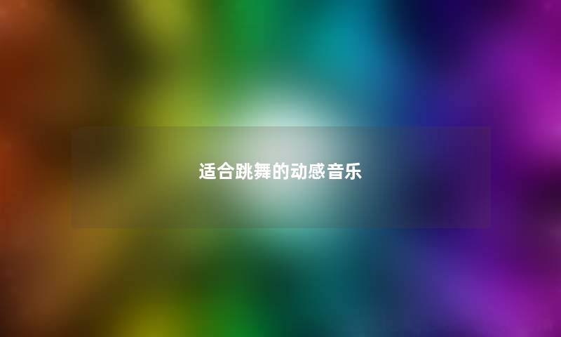适合跳舞的动感音乐 适合跳舞的动感音乐