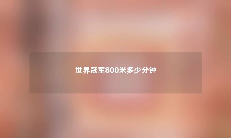 世界冠军800米多少分钟 世界冠军800米多少分钟
