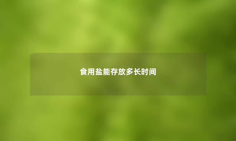 食用盐能存放多长时间 食用盐能存放多长时间