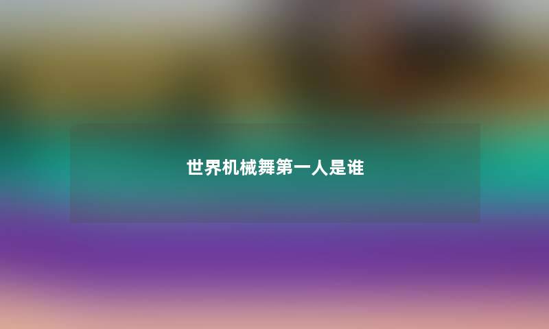 世界机械舞第一人是谁 世界机械舞第一人是谁