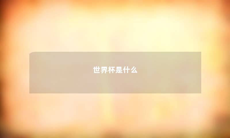 世界杯是什么 世界杯是什么