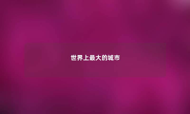 世界上最大的城市 世界上最大的城市