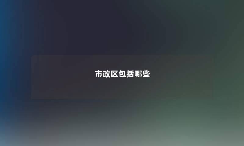 市政区包括哪些 市政区包括哪些