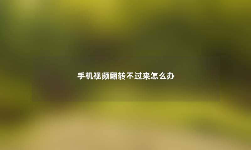 手机视频翻转不过来怎么办 手机视频翻转不过来怎么办