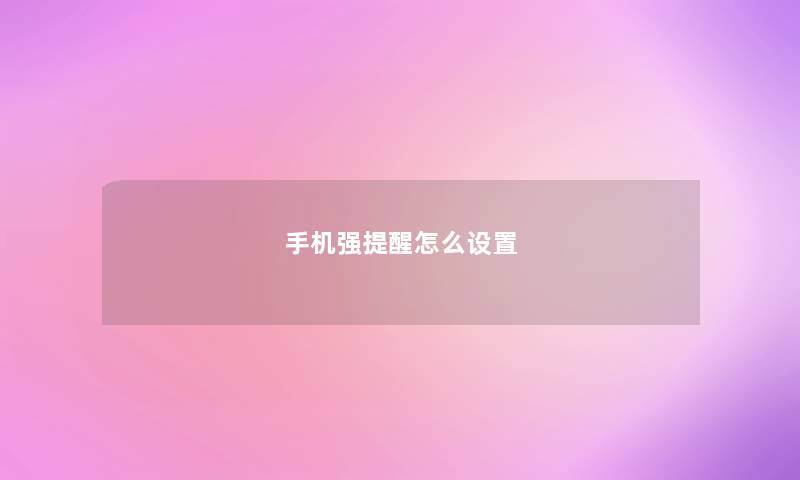 手机强提醒怎么设置 手机强提醒怎么设置