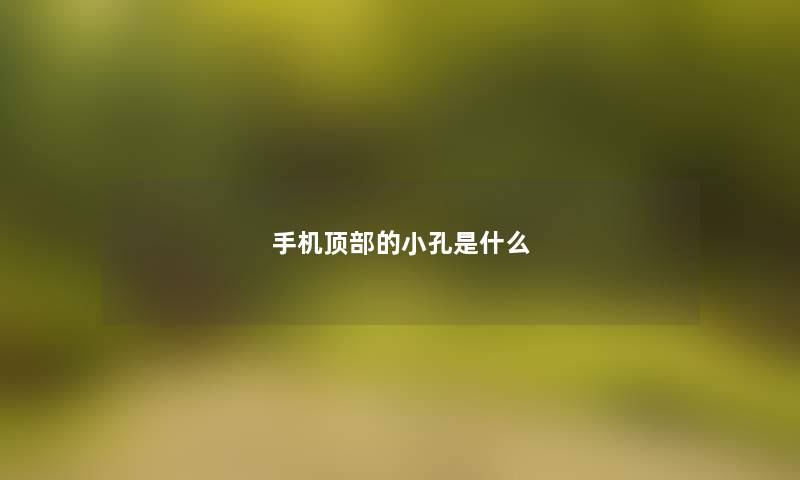手机顶部的小孔是什么 手机顶部的小孔是什么