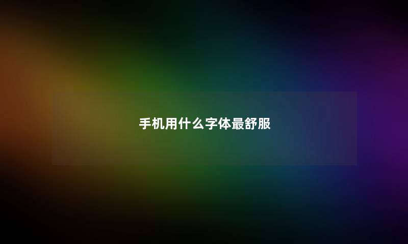 手机用什么字体最舒服