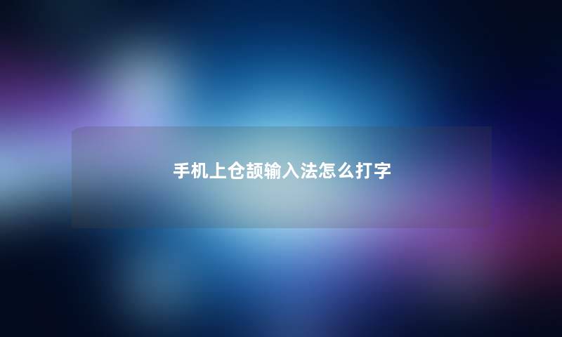 手机上仓颉输入法怎么打字 手机上仓颉输入法怎么打字