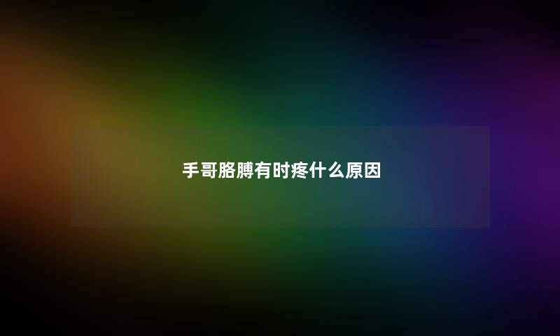 手哥胳膊有时疼什么原因 手哥胳膊有时疼什么原因