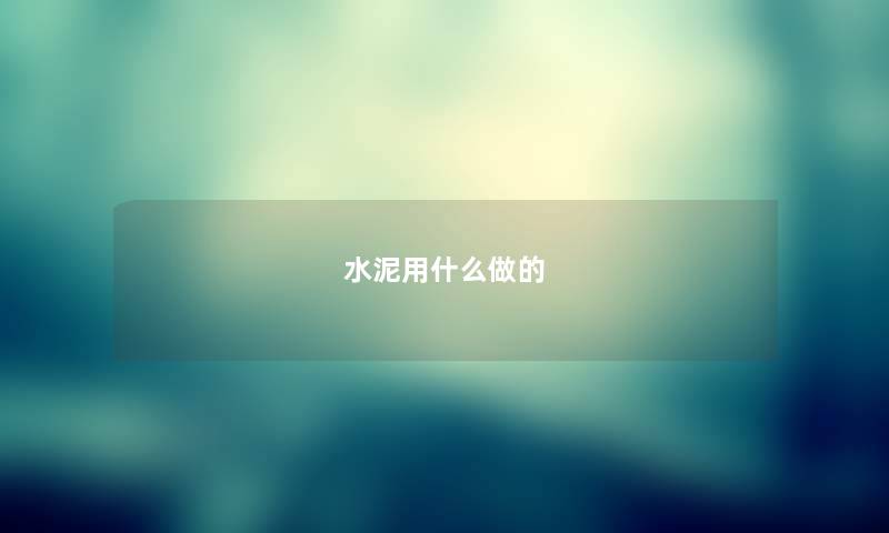 水泥用什么做的 水泥用什么做的