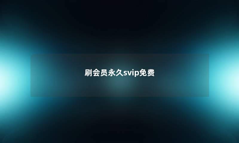 刷会员永久svip免费 刷会员永久svip免费