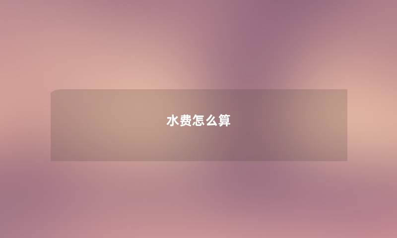水费怎么算 水费怎么算