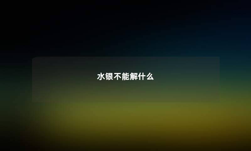 水银不能解什么 水银不能解什么