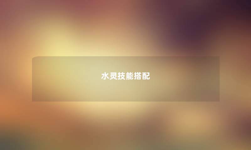 水灵技能搭配 水灵技能搭配