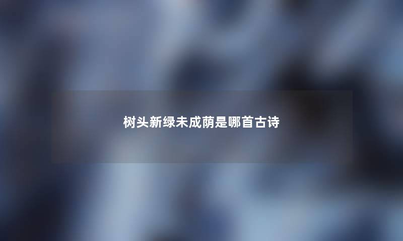 树头新绿未成荫是哪首古诗 树头新绿未成荫是哪首古诗