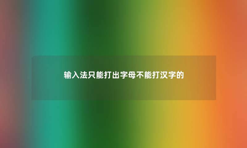 输入法只能打出字母不能打汉字的 输入法只能打出字母不能打汉字的