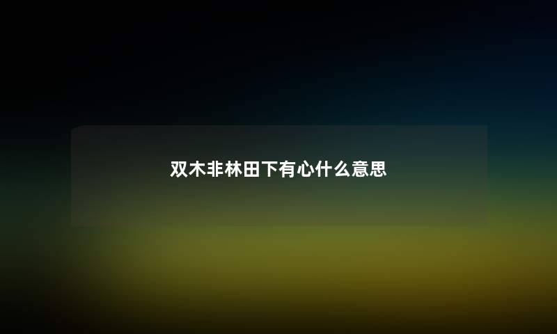 双木非林田下有心什么意思 双木非林田下有心什么意思