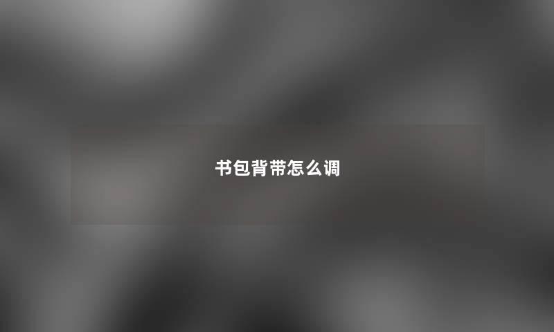 书包背带怎么调 书包背带怎么调
