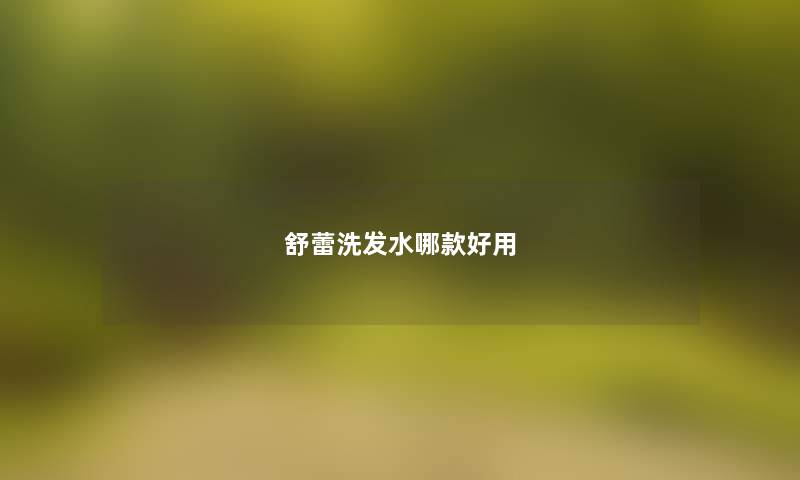 舒蕾洗发水哪款好用 舒蕾洗发水哪款好用