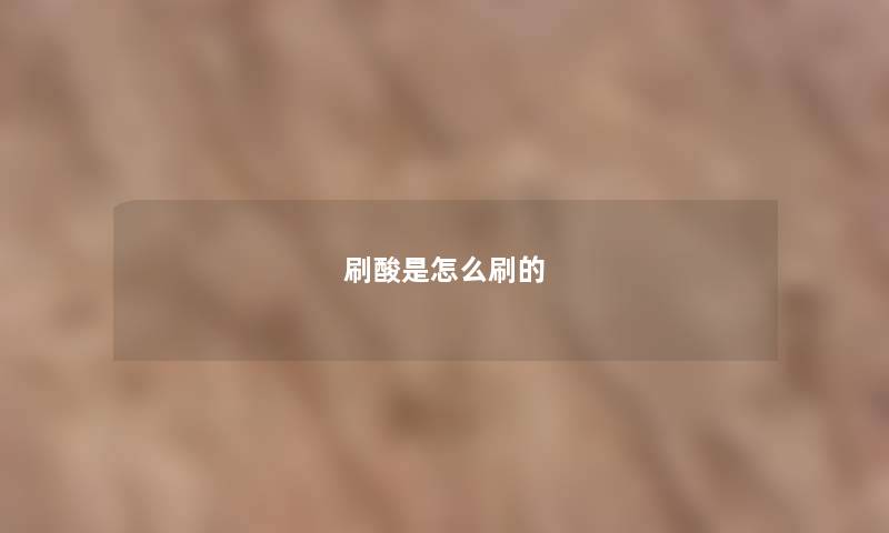 刷酸是怎么刷的 刷酸是怎么刷的