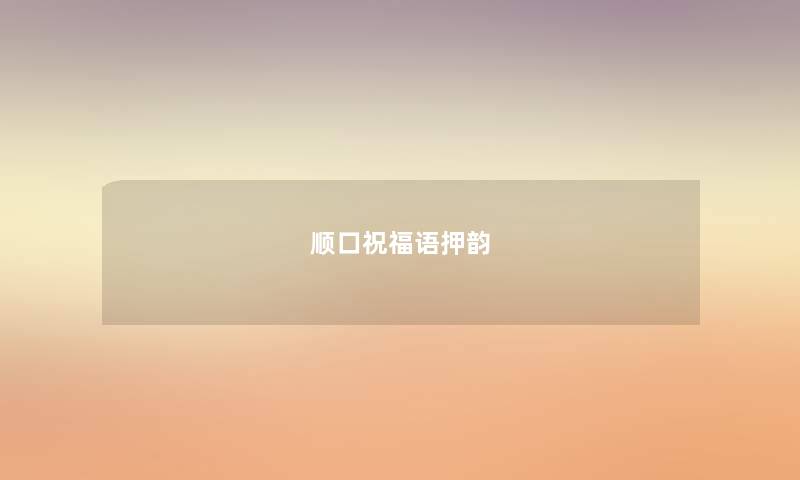 顺口祝福语押韵 顺口祝福语押韵