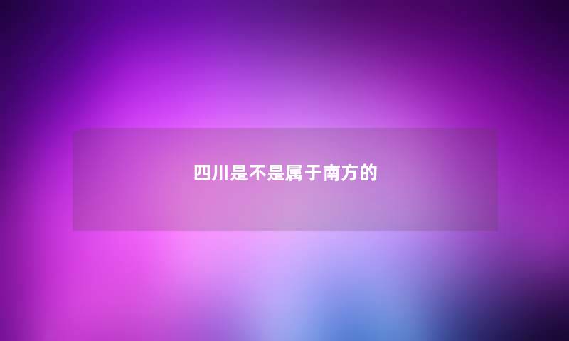 四川是不是属于南方的 四川是不是属于南方的