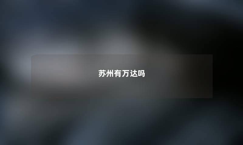 苏州有万达吗 苏州有万达吗