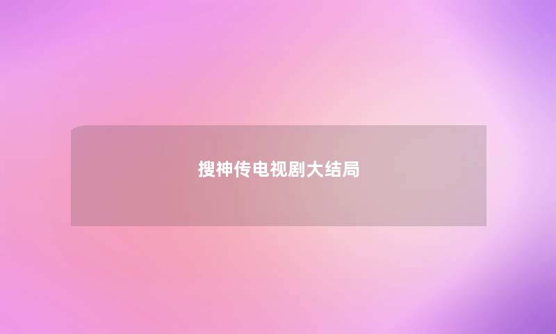搜神传电视剧大结局 搜神传电视剧大结局