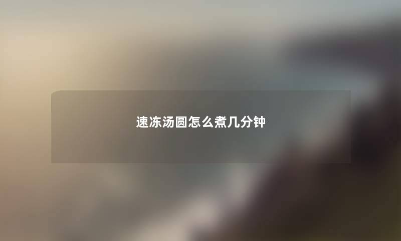 速冻汤圆怎么煮几分钟 速冻汤圆怎么煮几分钟