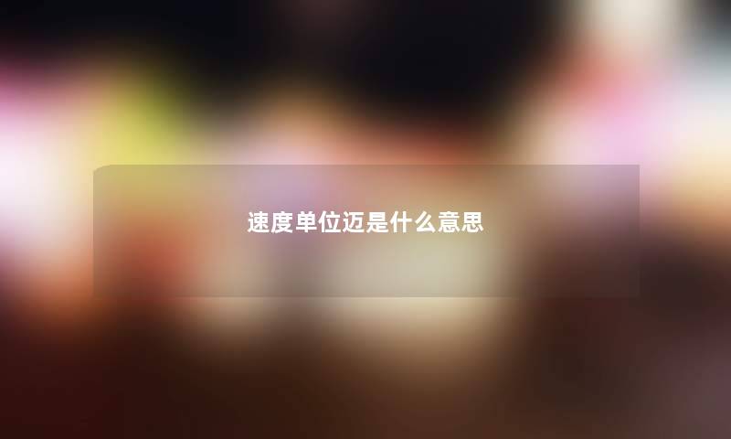 速度单位迈是什么意思 速度单位迈是什么意思