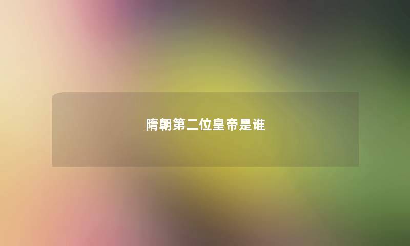 隋朝第二位皇帝是谁 隋朝第二位皇帝是谁
