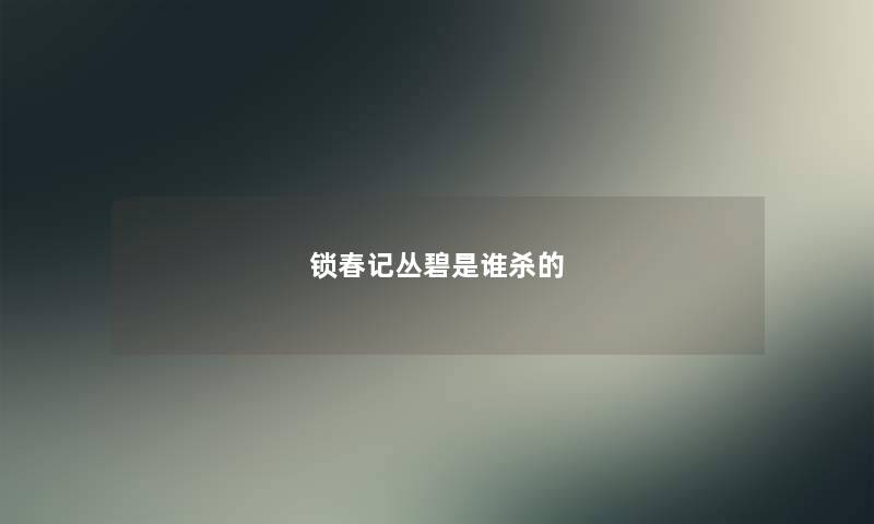 锁春记丛碧是谁杀的 锁春记丛碧是谁杀的