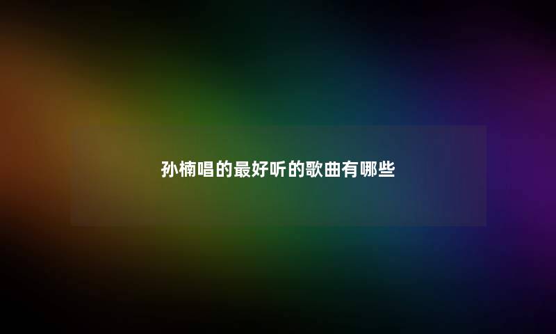 孙楠唱的最好听的歌曲有哪些