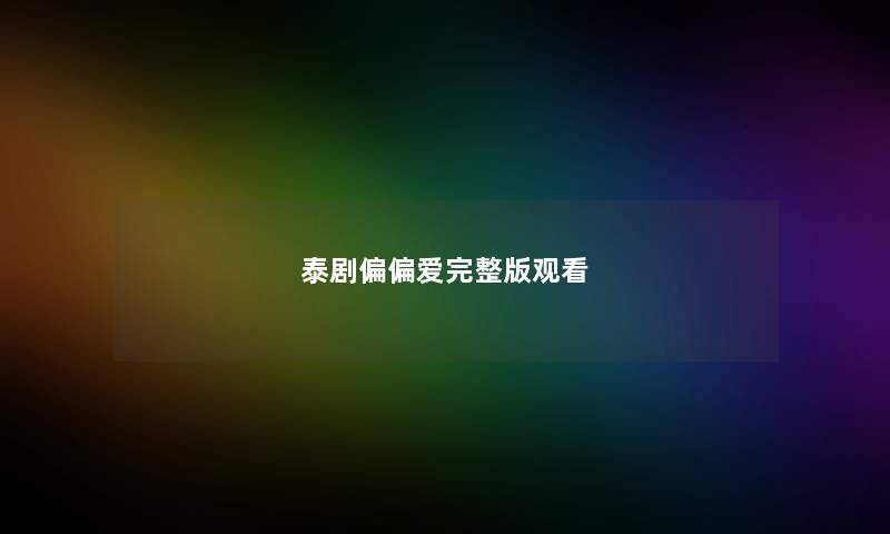泰剧偏偏爱完整版观看 泰剧偏偏爱完整版观看
