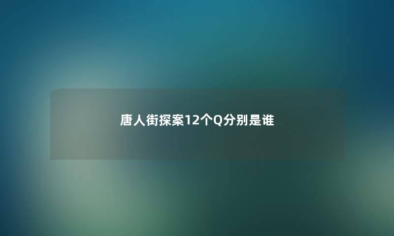 唐人街探案12个Q分别是谁 唐人街探案12个Q分别是谁