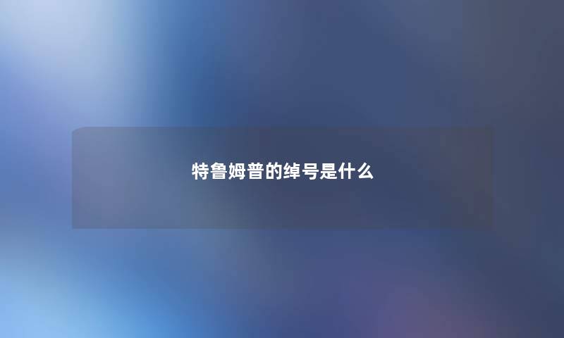 特鲁姆普的绰号是什么 特鲁姆普的绰号是什么