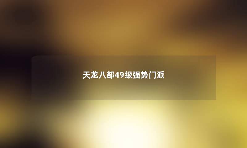 天龙八部49级强势门派 天龙八部49级强势门派